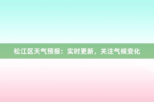 松江区天气预报：实时更新，关注气候变化